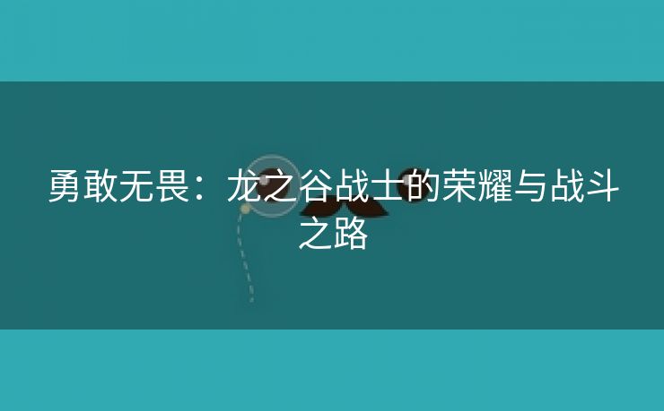 勇敢无畏：龙之谷战士的荣耀与战斗之路