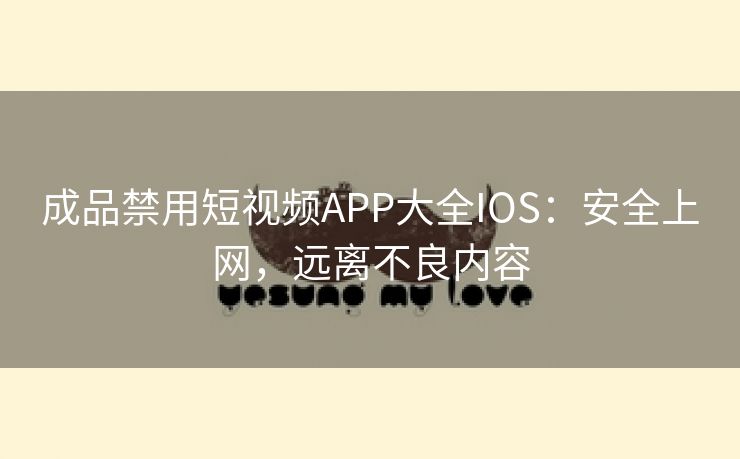 成品禁用短视频APP大全IOS：安全上网，远离不良内容