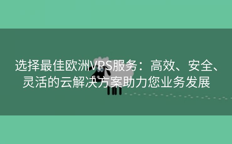 选择最佳欧洲VPS服务：高效、安全、灵活的云解决方案助力您业务发展