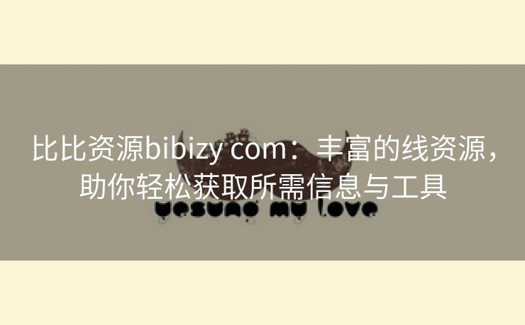 比比资源bibizy com：丰富的线资源，助你轻松获取所需信息与工具