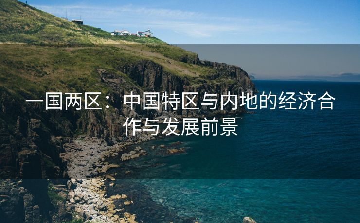 一国两区：中国特区与内地的经济合作与发展前景