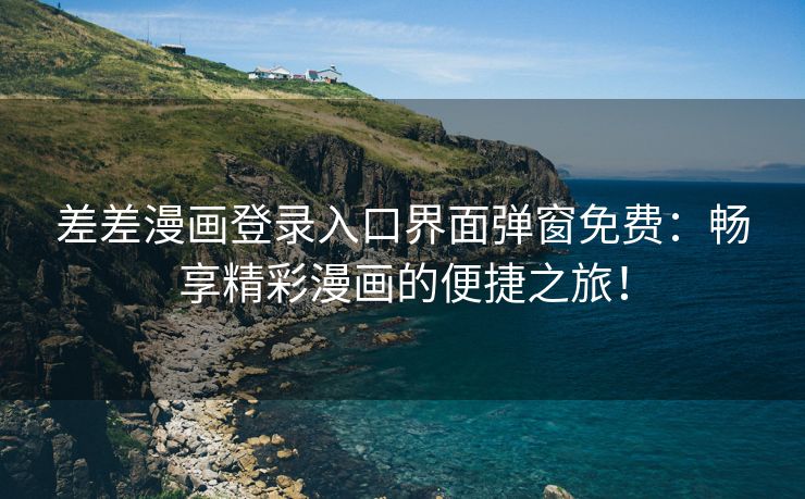 差差漫画登录入口界面弹窗免费：畅享精彩漫画的便捷之旅！