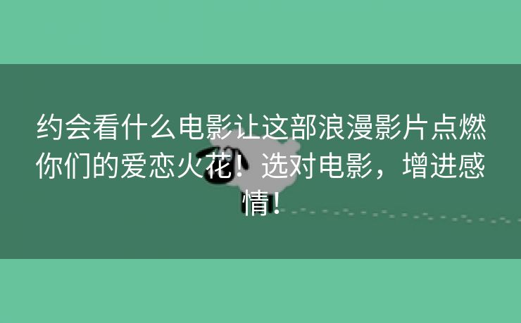 约会看什么电影让这部浪漫影片点燃你们的爱恋火花！选对电影，增进感情！