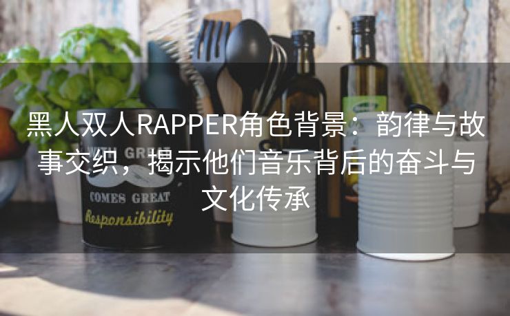 黑人双人RAPPER角色背景：韵律与故事交织，揭示他们音乐背后的奋斗与文化传承