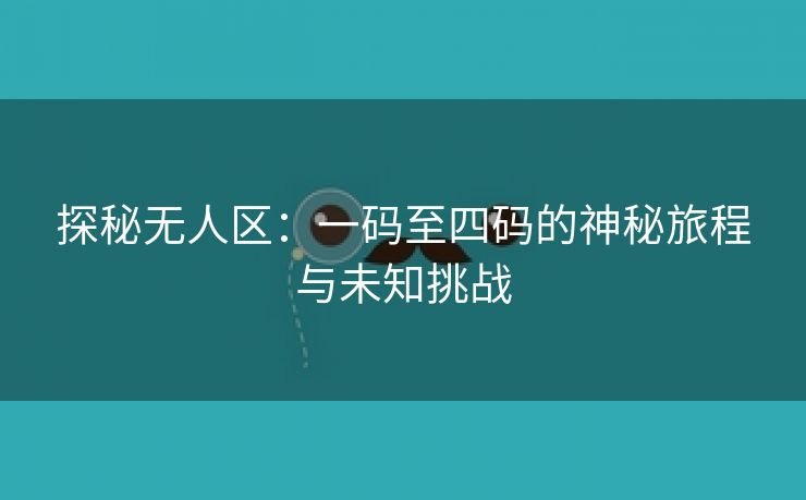 探秘无人区：一码至四码的神秘旅程与未知挑战