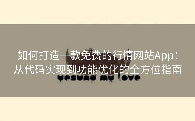 如何打造一款免费的行情网站App：从代码实现到功能优化的全方位指南