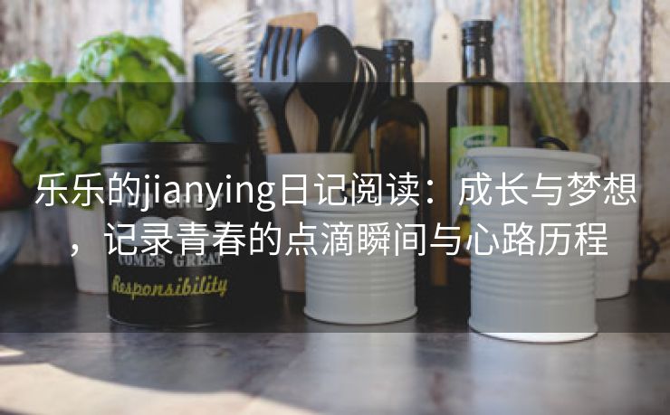 乐乐的jianying日记阅读：成长与梦想，记录青春的点滴瞬间与心路历程