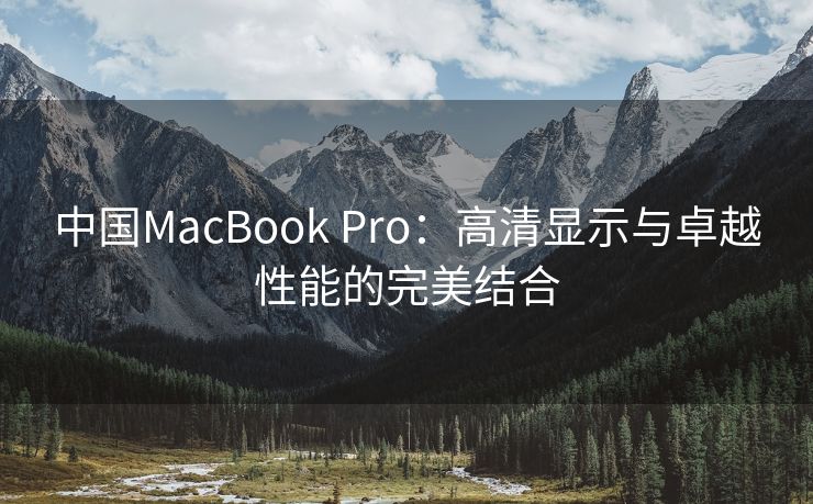 中国MacBook Pro：高清显示与卓越性能的完美结合