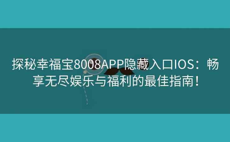 探秘幸福宝8008APP隐藏入口IOS：畅享无尽娱乐与福利的最佳指南！