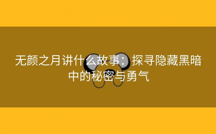 无颜之月讲什么故事：探寻隐藏黑暗中的秘密与勇气