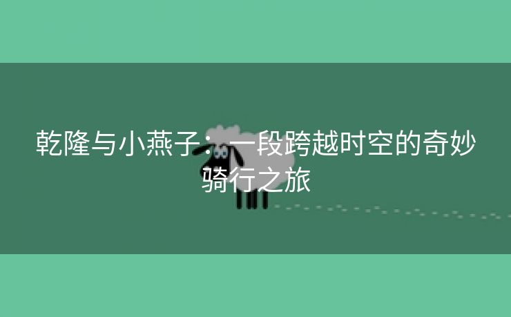 乾隆与小燕子：一段跨越时空的奇妙骑行之旅