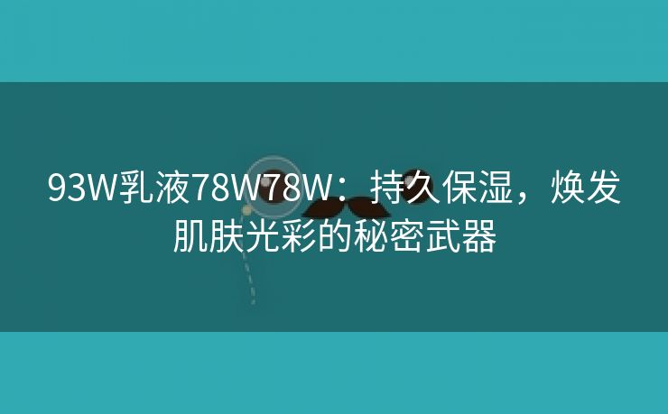 93W乳液78W78W：持久保湿，焕发肌肤光彩的秘密武器