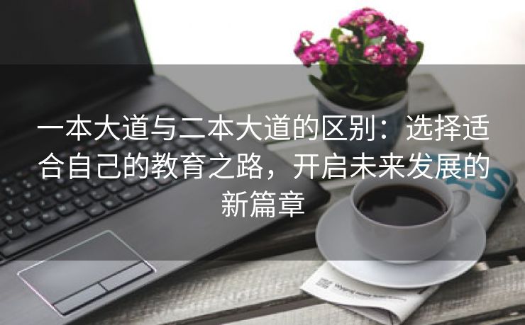 一本大道与二本大道的区别：选择适合自己的教育之路，开启未来发展的新篇章