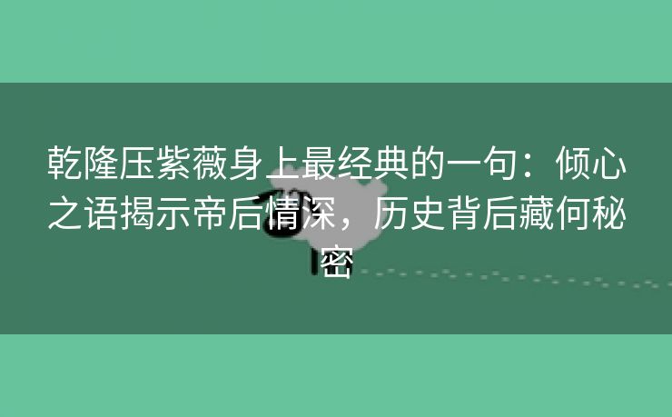 乾隆压紫薇身上最经典的一句：倾心之语揭示帝后情深，历史背后藏何秘密