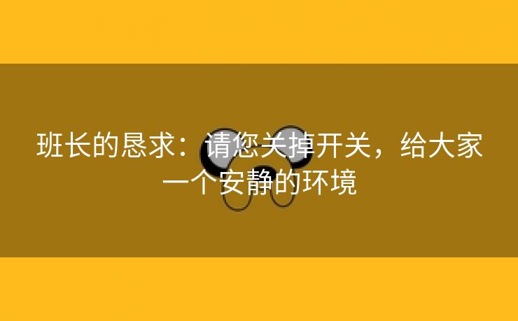 班长的恳求：请您关掉开关，给大家一个安静的环境