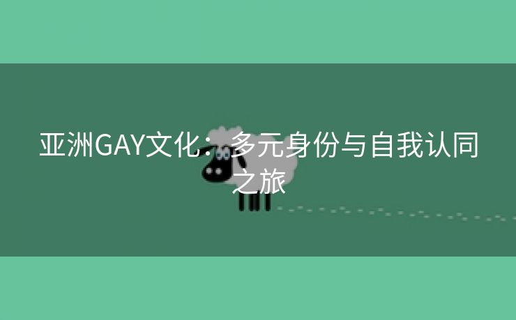 亚洲GAY文化：多元身份与自我认同之旅