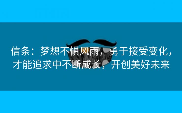 信条：梦想不惧风雨，勇于接受变化，才能追求中不断成长，开创美好未来