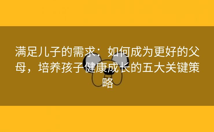 满足儿子的需求：如何成为更好的父母，培养孩子健康成长的五大关键策略