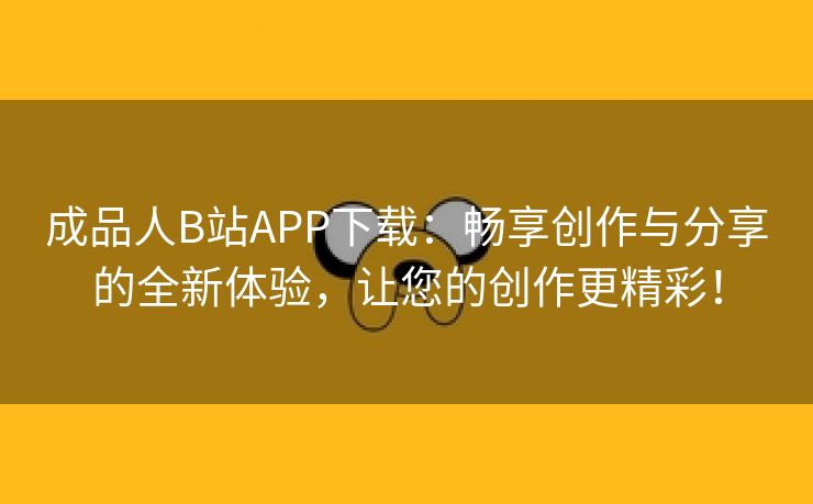 成品人B站APP下载：畅享创作与分享的全新体验，让您的创作更精彩！