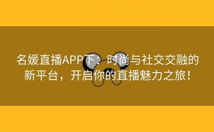 名媛直播APP下：时尚与社交交融的新平台，开启你的直播魅力之旅！