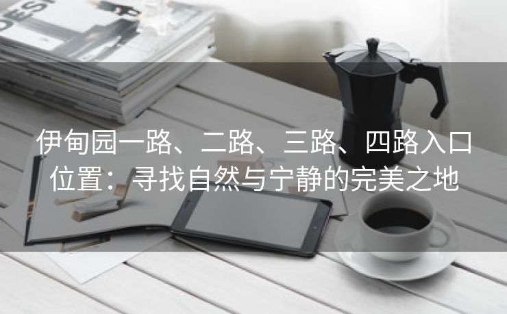 伊甸园一路、二路、三路、四路入口位置：寻找自然与宁静的完美之地