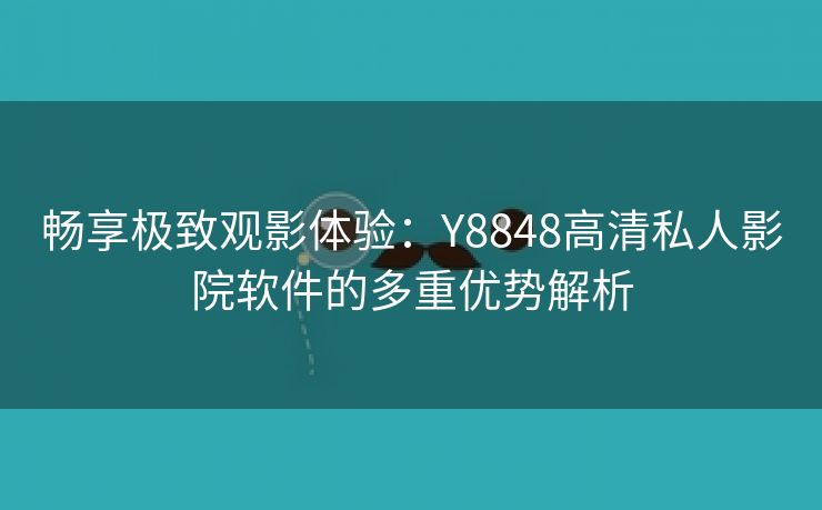 畅享极致观影体验：Y8848高清私人影院软件的多重优势解析