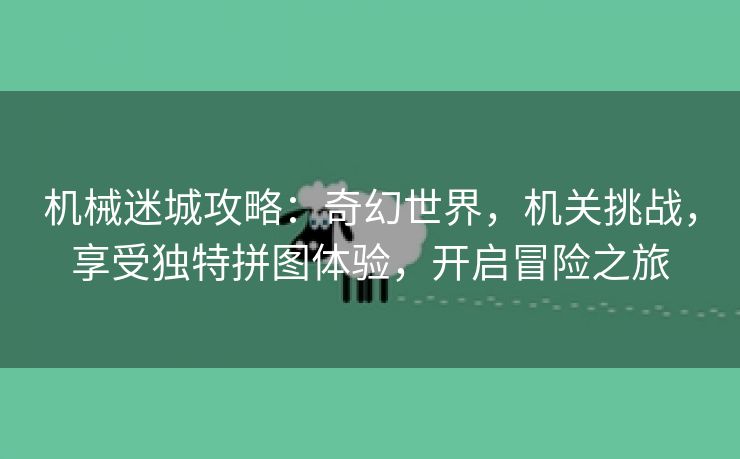 机械迷城攻略：奇幻世界，机关挑战，享受独特拼图体验，开启冒险之旅