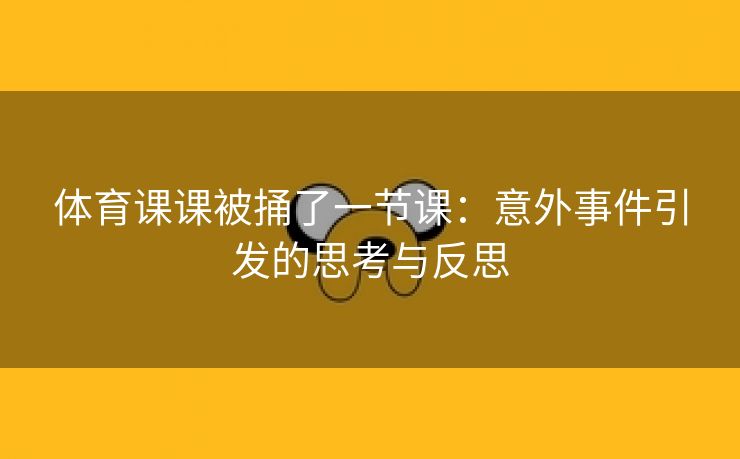 体育课课被捅了一节课：意外事件引发的思考与反思