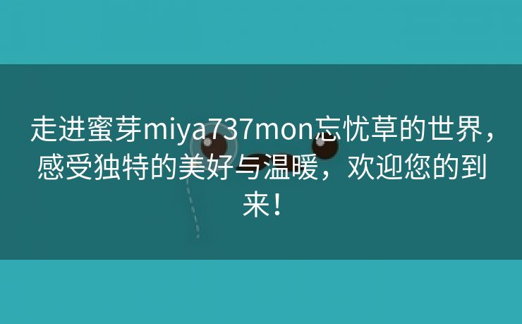 走进蜜芽miya737mon忘忧草的世界，感受独特的美好与温暖，欢迎您的到来！