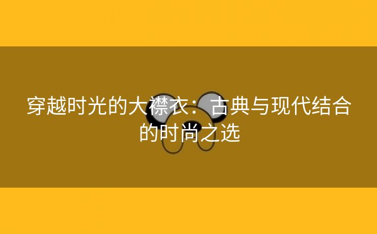 穿越时光的大襟衣：古典与现代结合的时尚之选