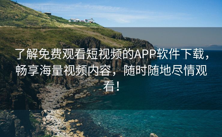 了解免费观看短视频的APP软件下载，畅享海量视频内容，随时随地尽情观看！