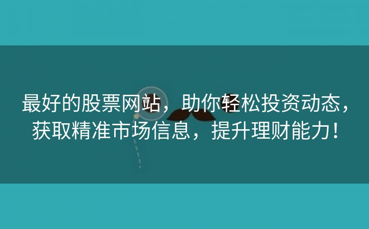 最好的股票网站，助你轻松投资动态，获取精准市场信息，提升理财能力！