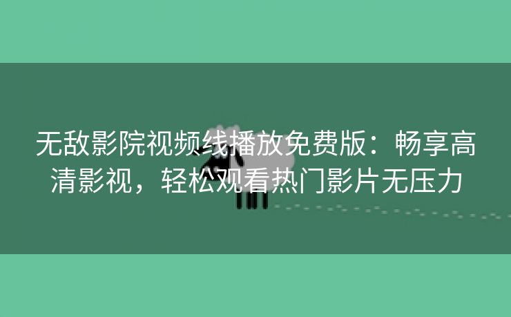 无敌影院视频线播放免费版：畅享高清影视，轻松观看热门影片无压力