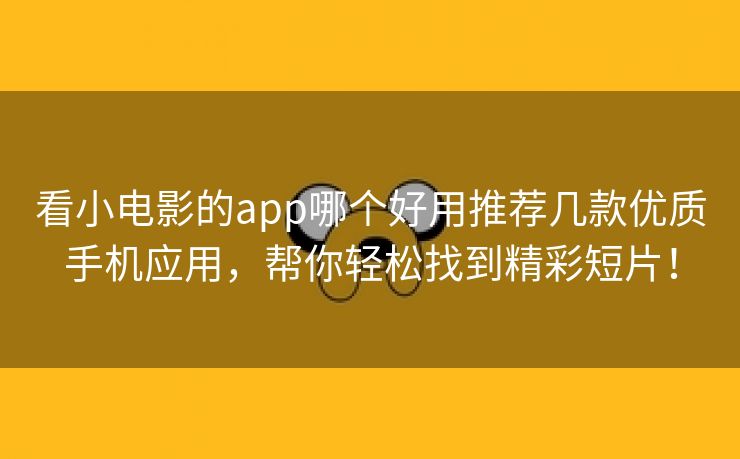 看小电影的app哪个好用推荐几款优质手机应用，帮你轻松找到精彩短片！