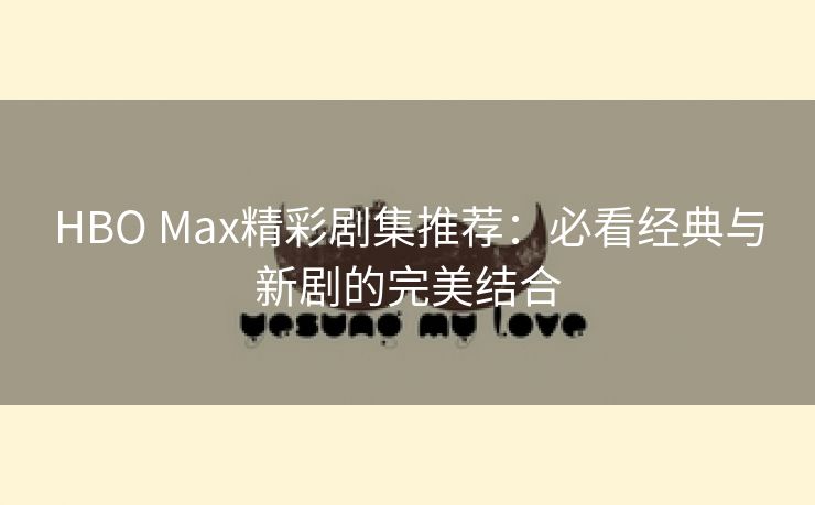 HBO Max精彩剧集推荐：必看经典与新剧的完美结合