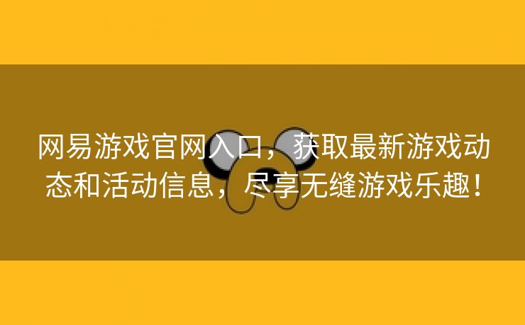 网易游戏官网入口，获取最新游戏动态和活动信息，尽享无缝游戏乐趣！