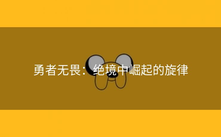 勇者无畏：绝境中崛起的旋律