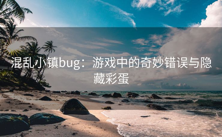 混乱小镇bug：游戏中的奇妙错误与隐藏彩蛋