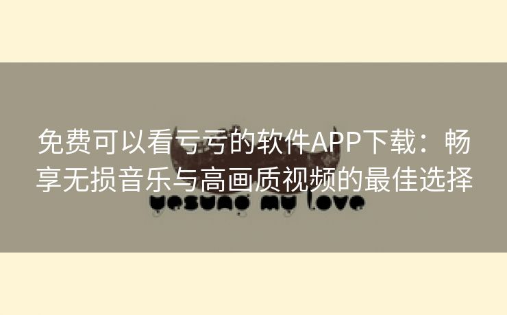 免费可以看亏亏的软件APP下载：畅享无损音乐与高画质视频的最佳选择