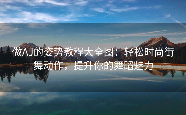 做AJ的姿势教程大全图：轻松时尚街舞动作，提升你的舞蹈魅力