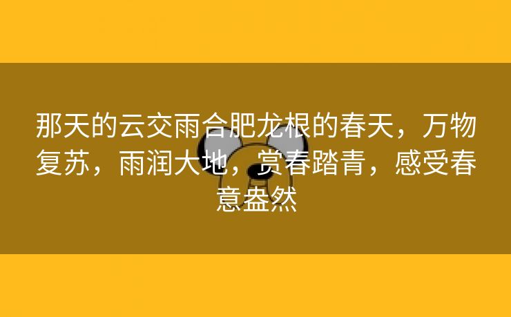 那天的云交雨合肥龙根的春天，万物复苏，雨润大地，赏春踏青，感受春意盎然