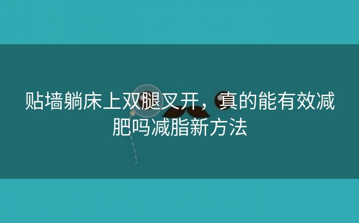 贴墙躺床上双腿叉开，真的能有效减肥吗减脂新方法