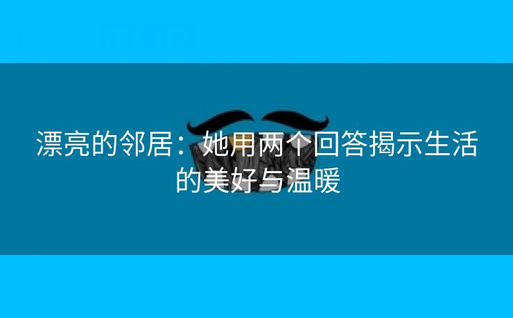 漂亮的邻居：她用两个回答揭示生活的美好与温暖