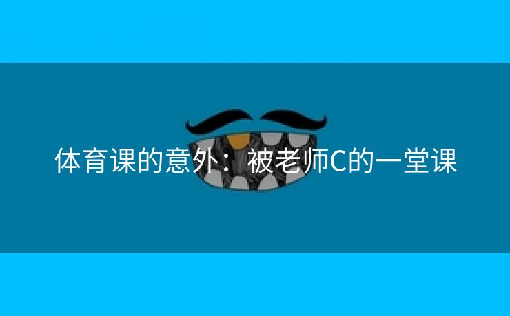 体育课的意外：被老师C的一堂课