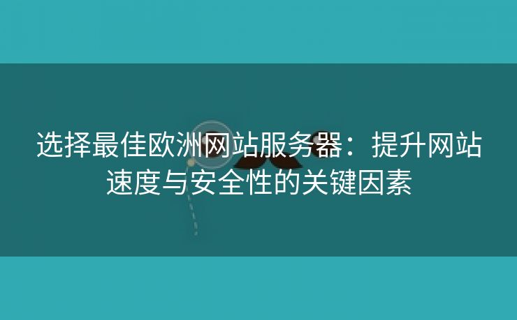 选择最佳欧洲网站服务器：提升网站速度与安全性的关键因素