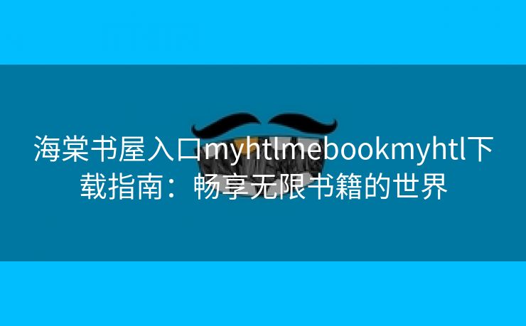 海棠书屋入口myhtlmebookmyhtl下载指南：畅享无限书籍的世界