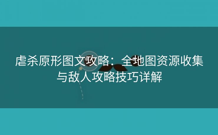 虐杀原形图文攻略：全地图资源收集与敌人攻略技巧详解