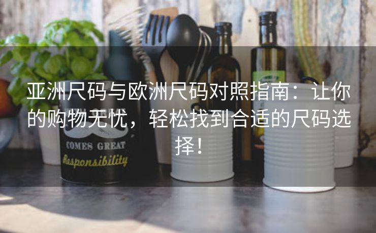 亚洲尺码与欧洲尺码对照指南：让你的购物无忧，轻松找到合适的尺码选择！