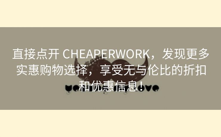 直接点开 CHEAPERWORK，发现更多实惠购物选择，享受无与伦比的折扣和优惠信息！