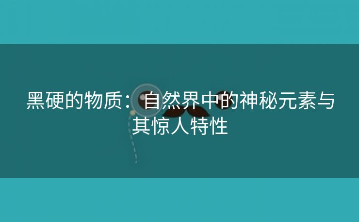 黑硬的物质：自然界中的神秘元素与其惊人特性